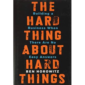 The Hard Thing about Hard Thing: Building a Business When There are No Easy Answers